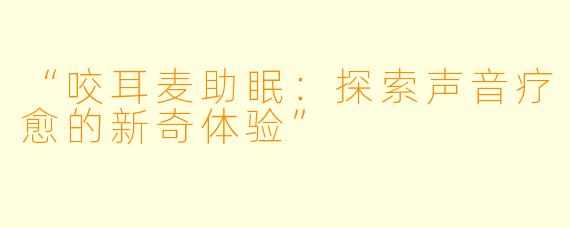 “咬耳麦助眠：探索声音疗愈的新奇体验”