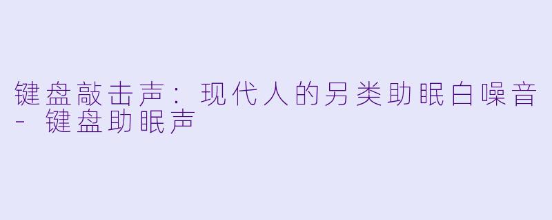 键盘敲击声:现代人的另类助眠白噪音