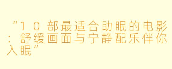 “10部最适合助眠的电影：舒缓画面与宁静配乐伴你入眠”