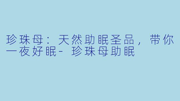 珍珠母：天然助眠圣品，带你一夜好眠-珍珠母助眠