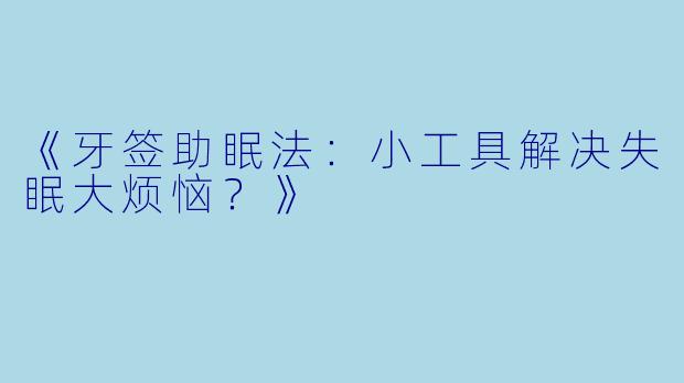 《牙签助眠法：小工具解决失眠大烦恼？》