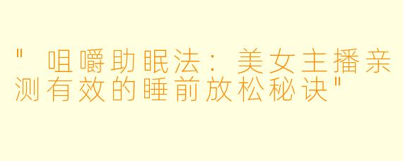 "咀嚼助眠法：美女主播亲测有效的睡前放松秘诀"