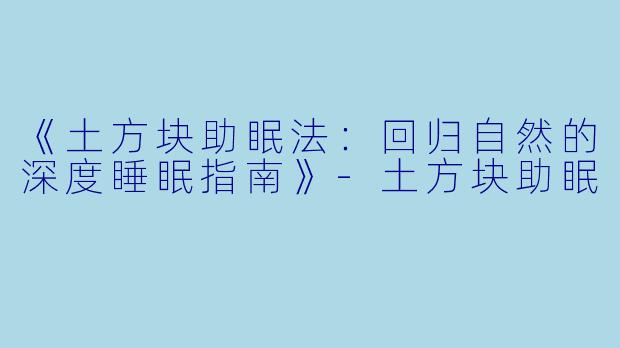 《土方块助眠法：回归自然的深度睡眠指南》-土方块助眠