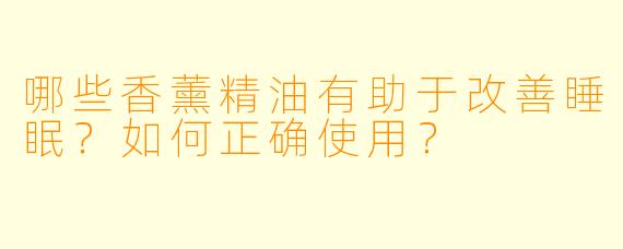 哪些香薰精油有助于改善睡眠？如何正确使用？