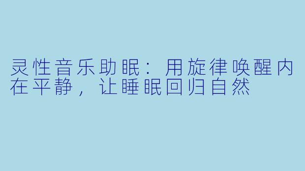 灵性音乐助眠：用旋律唤醒内在平静，让睡眠回归自然