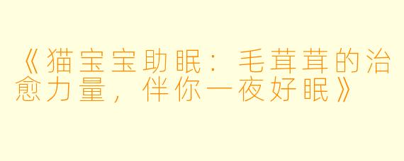 《猫宝宝助眠：毛茸茸的治愈力量，伴你一夜好眠》