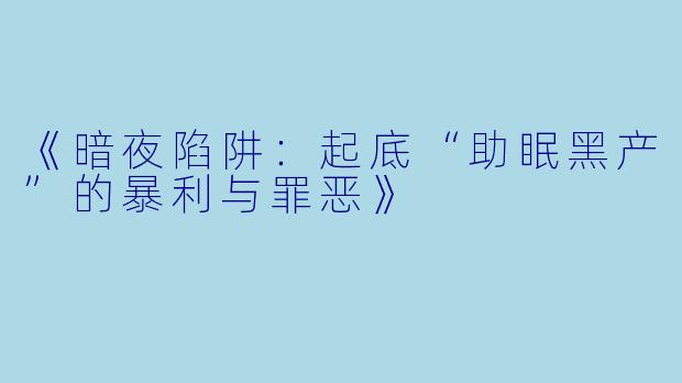 《暗夜陷阱：起底“助眠黑产”的暴利与罪恶》