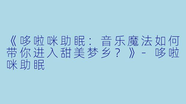 《哆啦咪助眠：音乐魔法如何带你进入甜美梦乡？》-哆啦咪助眠