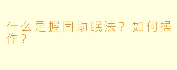 什么是握固助眠法？如何操作？