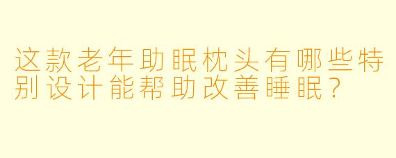 这款老年助眠枕头有哪些特别设计能帮助改善睡眠?