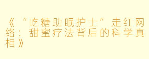 《“吃糖助眠护士”走红网络：甜蜜疗法背后的科学真相》