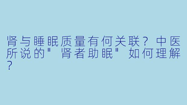 肾与睡眠质量有何关联？中医所说的