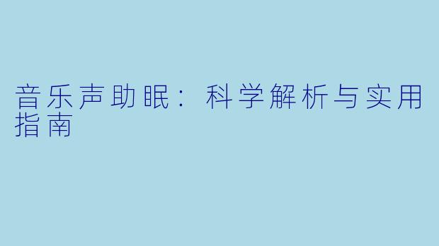 音乐声助眠:科学解析与实用指南