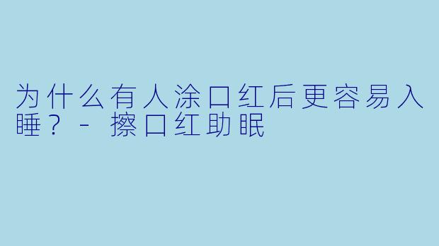 为什么有人涂口红后更容易入睡？