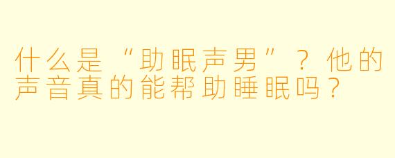 什么是“助眠声男”？他的声音真的能帮助睡眠吗？