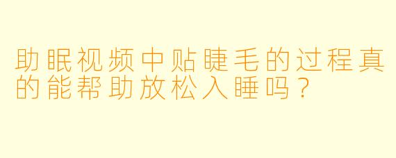 助眠视频中贴睫毛的过程真的能帮助放松入睡吗？