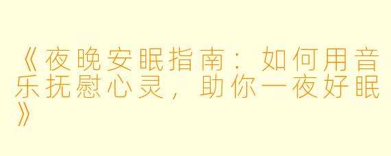 《夜晚安眠指南：如何用音乐抚慰心灵，助你一夜好眠》