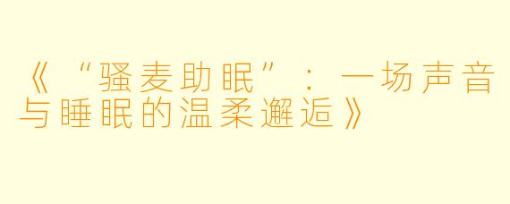 《“骚麦助眠”：一场声音与睡眠的温柔邂逅》