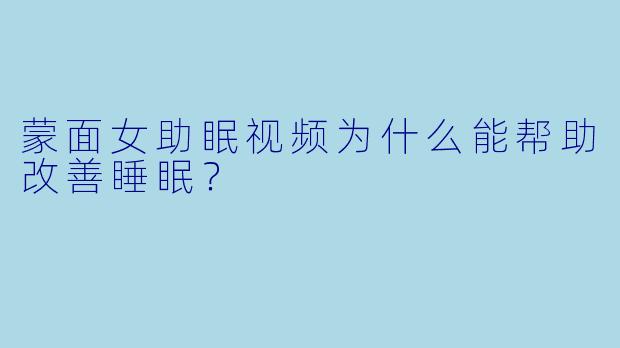 蒙面女助眠视频为什么能帮助改善睡眠?