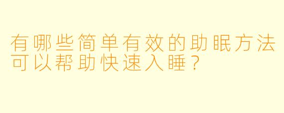 有哪些简单有效的助眠方法可以帮助快速入睡？