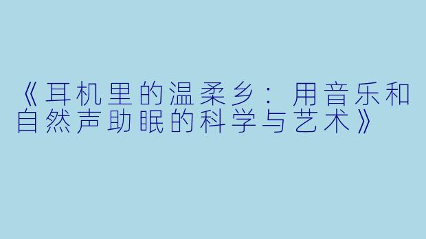 《耳机里的温柔乡：用音乐和自然声助眠的科学与艺术》