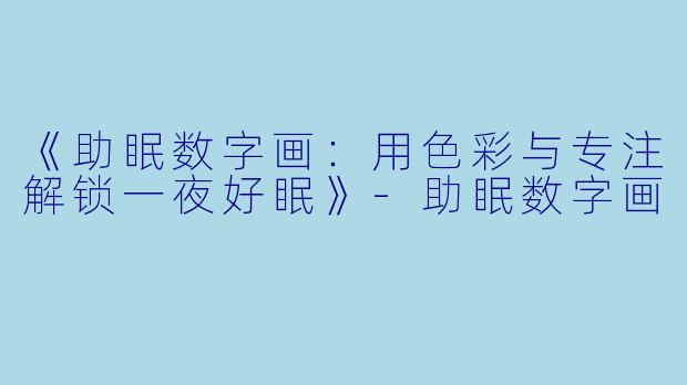 《助眠数字画：用色彩与专注解锁一夜好眠》-助眠数字画