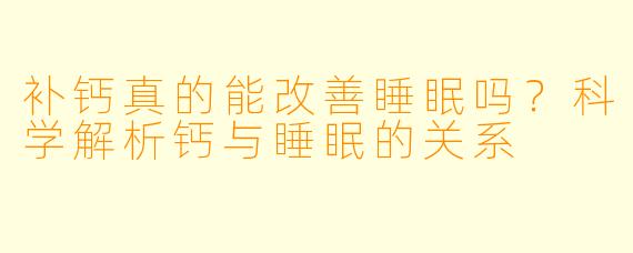 补钙真的能改善睡眠吗？科学解析钙与睡眠的关系
