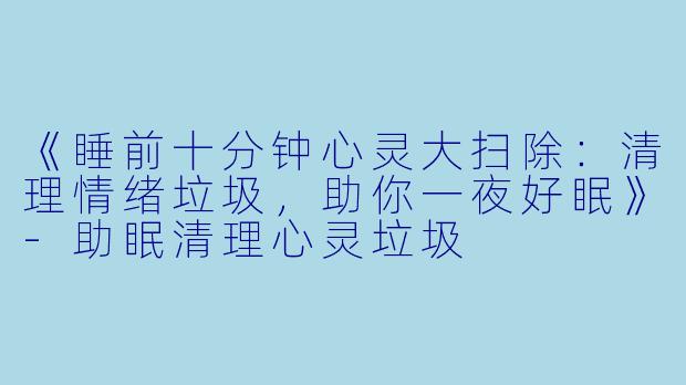 《睡前十分钟心灵大扫除:清理情绪垃圾,助你一夜好眠》