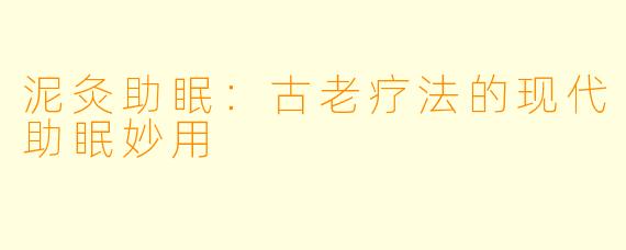 泥灸助眠：古老疗法的现代助眠妙用
