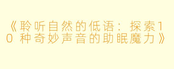 《聆听自然的低语：探索10种奇妙声音的助眠魔力》
