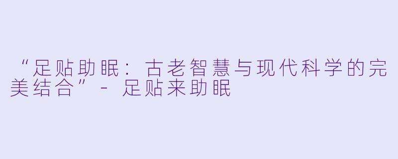 “足贴助眠:古老智慧与现代科学的完美结合”