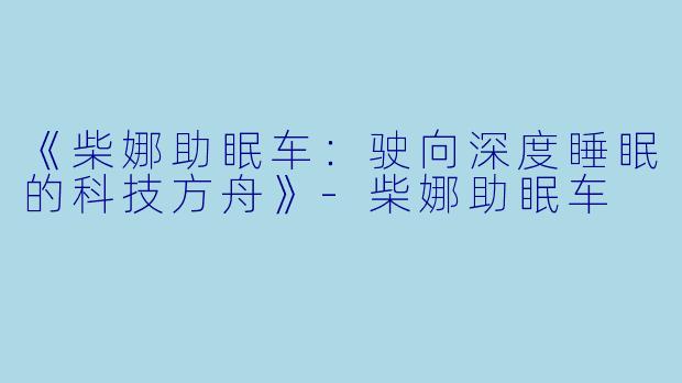 《柴娜助眠车：驶向深度睡眠的科技方舟》