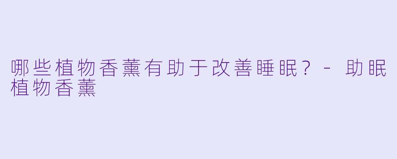 哪些植物香薰有助于改善睡眠?