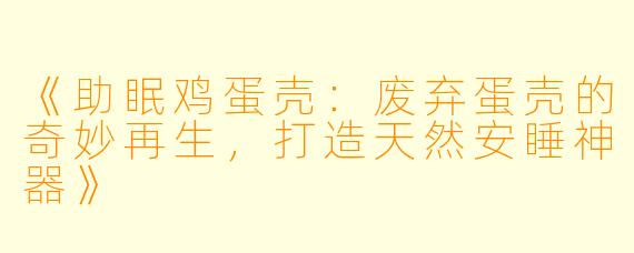 《助眠鸡蛋壳：废弃蛋壳的奇妙再生，打造天然安睡神器》