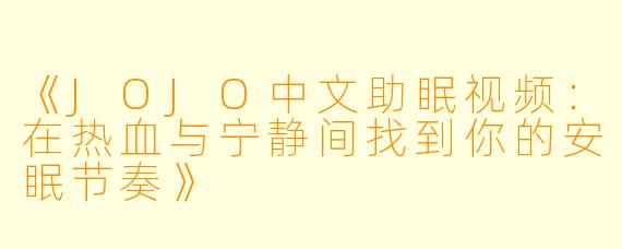 《JOJO中文助眠视频：在热血与宁静间找到你的安眠节奏》