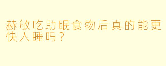 赫敏吃助眠食物后真的能更快入睡吗？