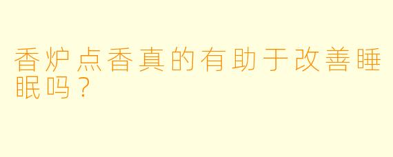 香炉点香真的有助于改善睡眠吗？