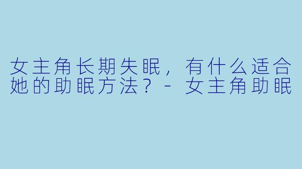 女主角长期失眠,有什么适合她的助眠方法?