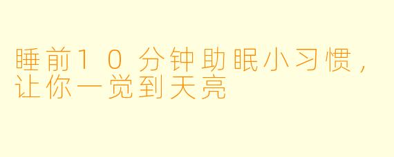 睡前10分钟助眠小习惯，让你一觉到天亮