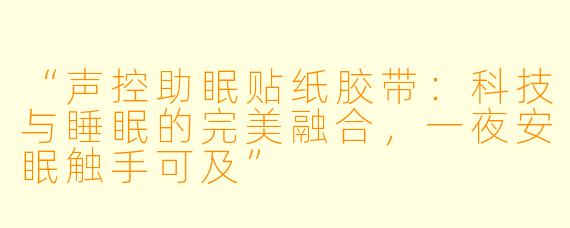 “声控助眠贴纸胶带：科技与睡眠的完美融合，一夜安眠触手可及”