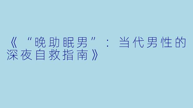 《“晚助眠男”：当代男性的深夜自救指南》