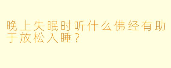 晚上失眠时听什么佛经有助于放松入睡？
