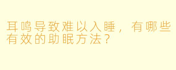 耳鸣导致难以入睡,有哪些有效的助眠方法?