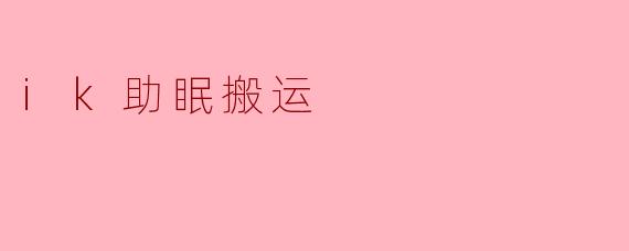 什么是.ik助眠搬运?它如何帮助改善睡眠?