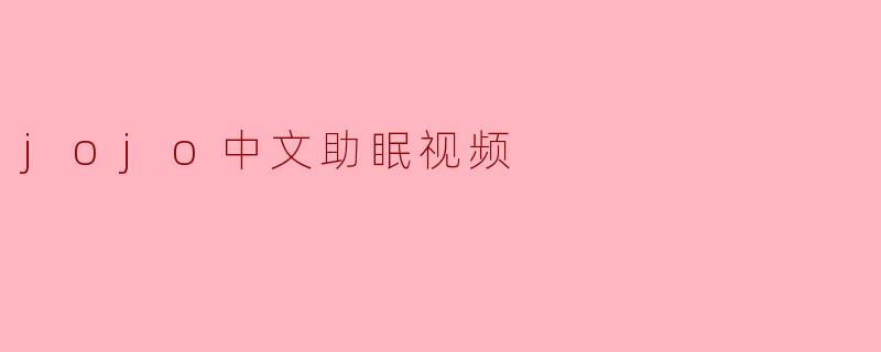《JOJO中文助眠视频:在热血与宁静间找到你的安眠节奏》