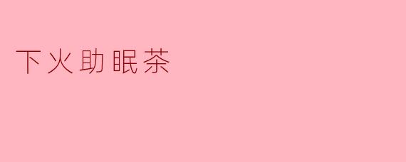 这款下火助眠茶适合哪些人群饮用？