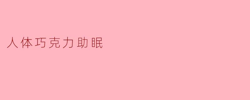 人体巧克力助眠