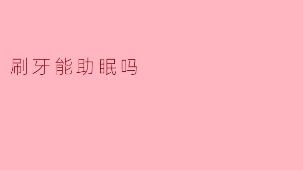 刷牙能助眠吗
