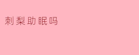 刺梨助眠吗