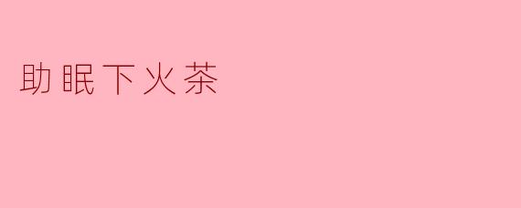 助眠下火茶